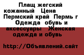 Плащ жегский кожанный › Цена ­ 1 000 - Пермский край, Пермь г. Одежда, обувь и аксессуары » Женская одежда и обувь   